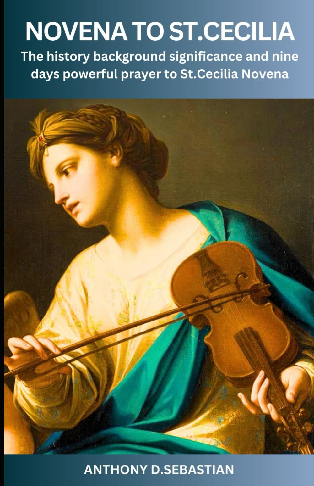 Novena To St.Cecilia: The history background significance and nine days powerful prayer to St.Cecilia Novena (Catholic novena prayer books and devotionals collection)