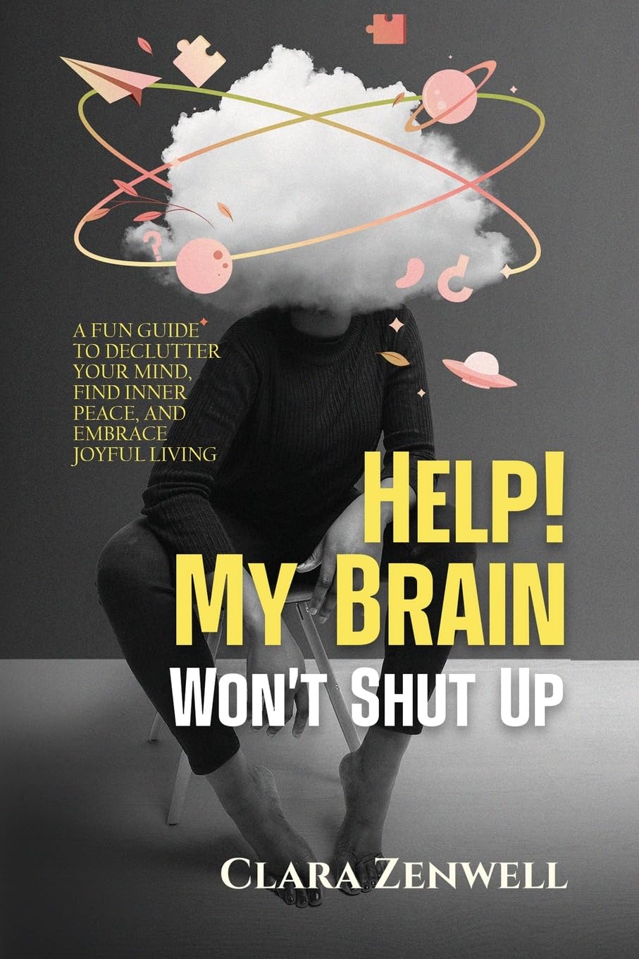 Help! My Brain Won't Shut Up: A Fun Guide to Declutter Your Mind, Find Inner Peace, and Embrace Joyful Living