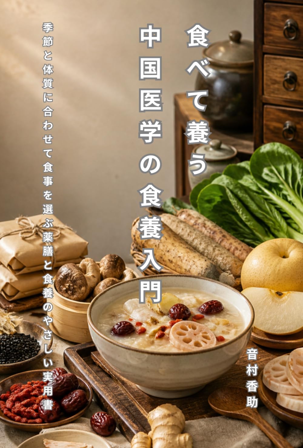 食べて養う中国医学の食養入門: 季節と体質に合わせて食事を選ぶ、薬膳と食養のやさしい実用書