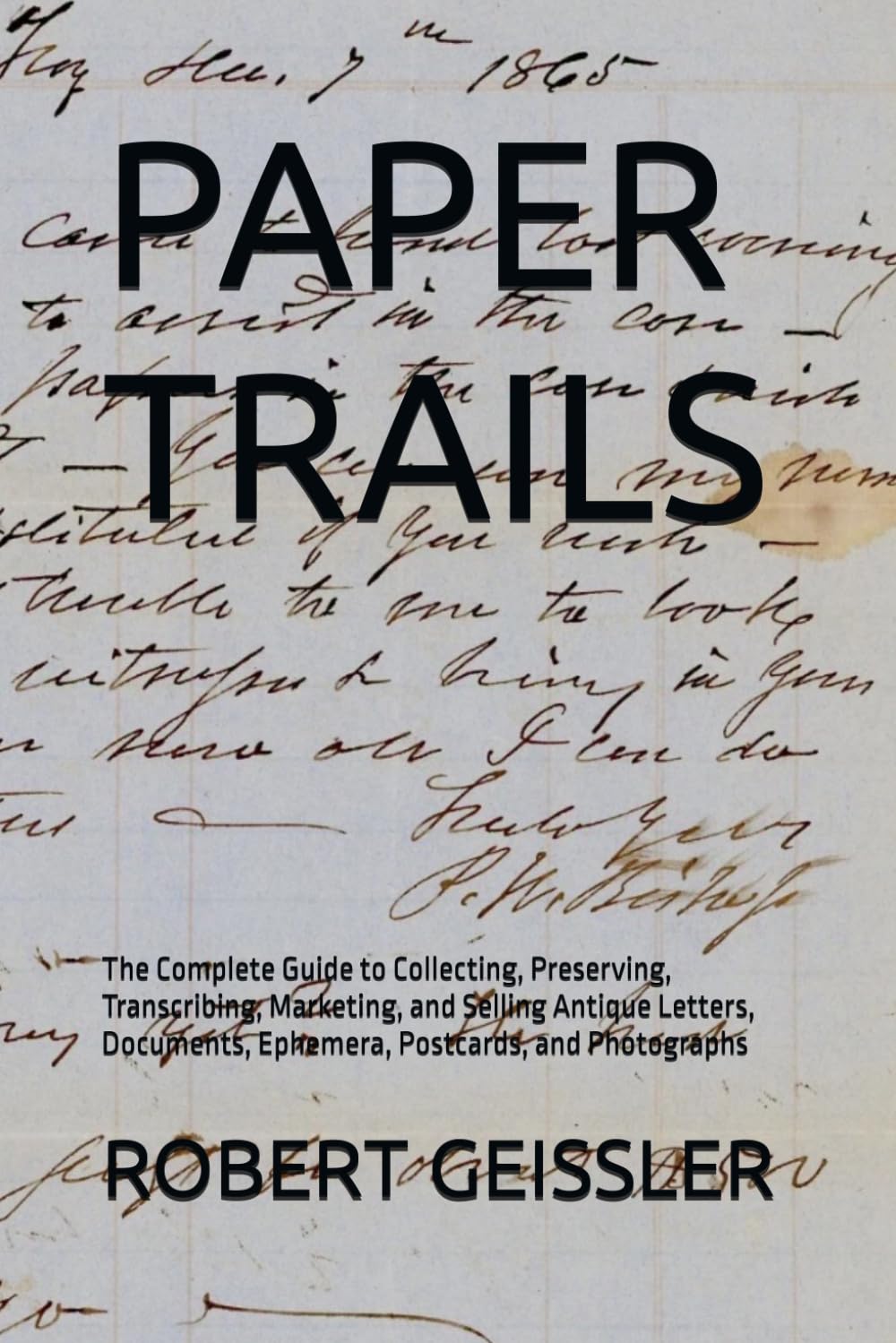 PAPER TRAILS: The Complete Guide to Collecting, Preserving, Transcribing, Marketing, and Selling Antique Letters, Documents, Ephemera, Postcards, and Photographs