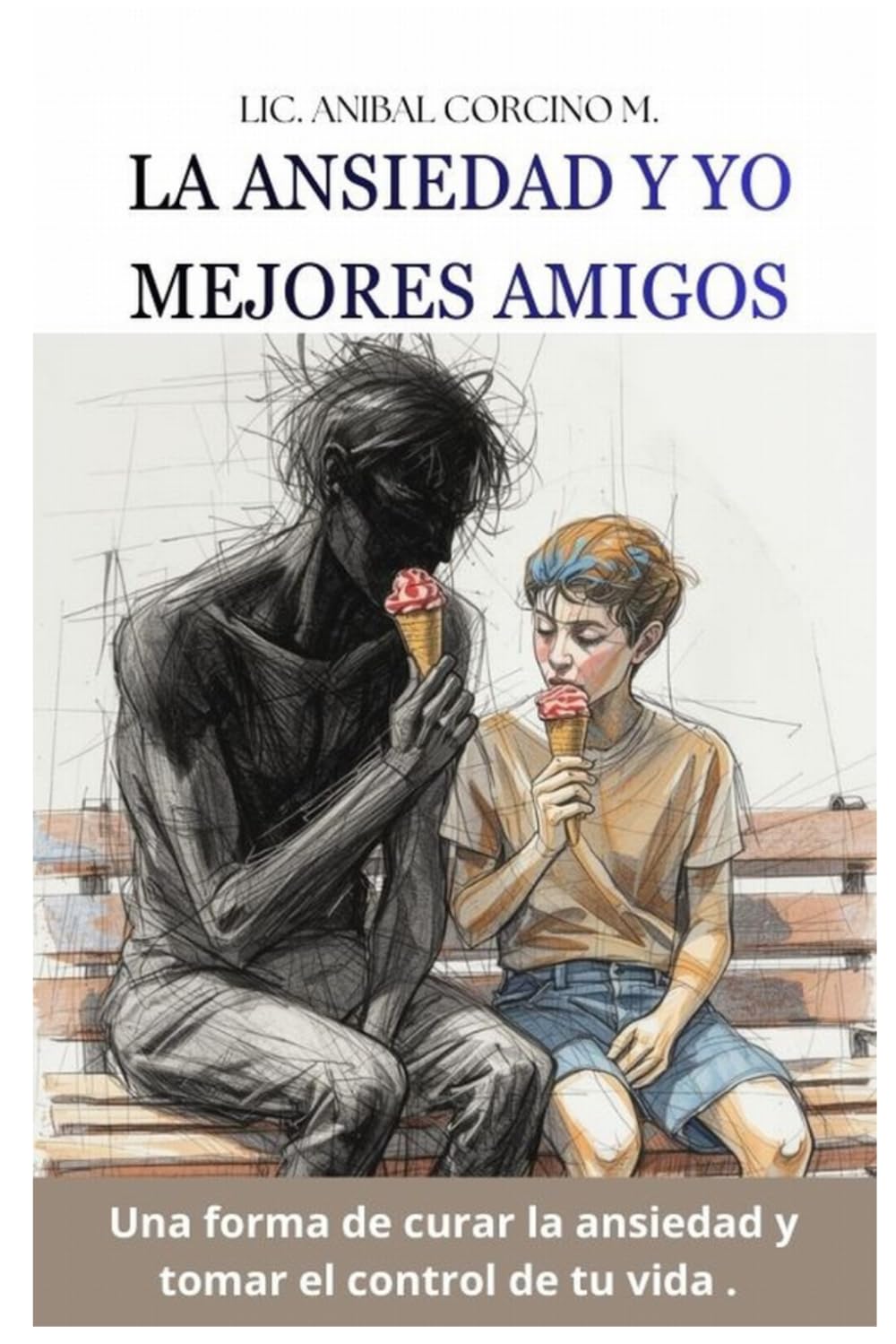 LA ANSIEDAD Y YO MEJORES AMIGOS: Una forma de curar la ansiedad y tomar el control de tu vida.