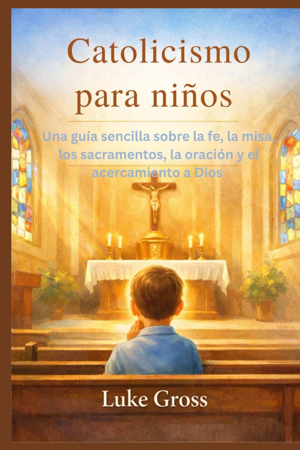 Catolicismo para niños: Una guía sencilla sobre la fe, la misa, los sacramentos, la oración y el acercamiento a Dios