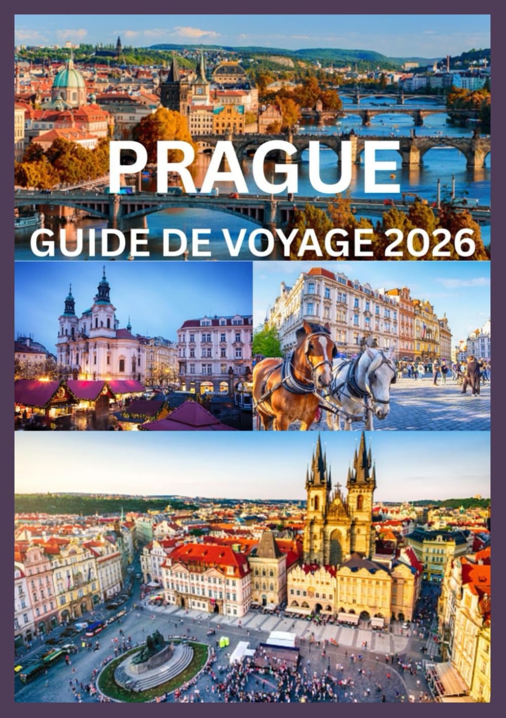 PRAGUE GUIDE DE VOYAGE 2026: Guide complet pour explorer l'histoire, la culture et les trésors cachés de Prague