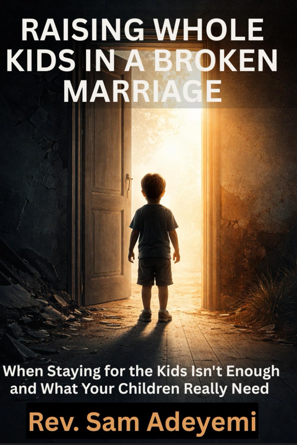 RAISING WHOLE KIDS IN A BROKEN MARRIAGE: When Staying for the Kids Isn't Enough and What Your Children Really Need