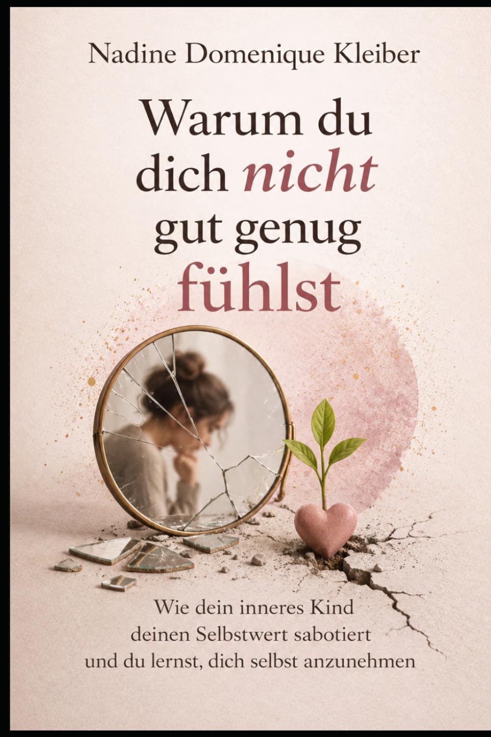 Warum du dich nicht gut genug fühlst: Wie dein inneres Kind deinen Selbstwert sabotiert und du lernst, dich selbst anzunehmen (Warum du dich selbst verlierst - Die innere Heilungsreihe)
