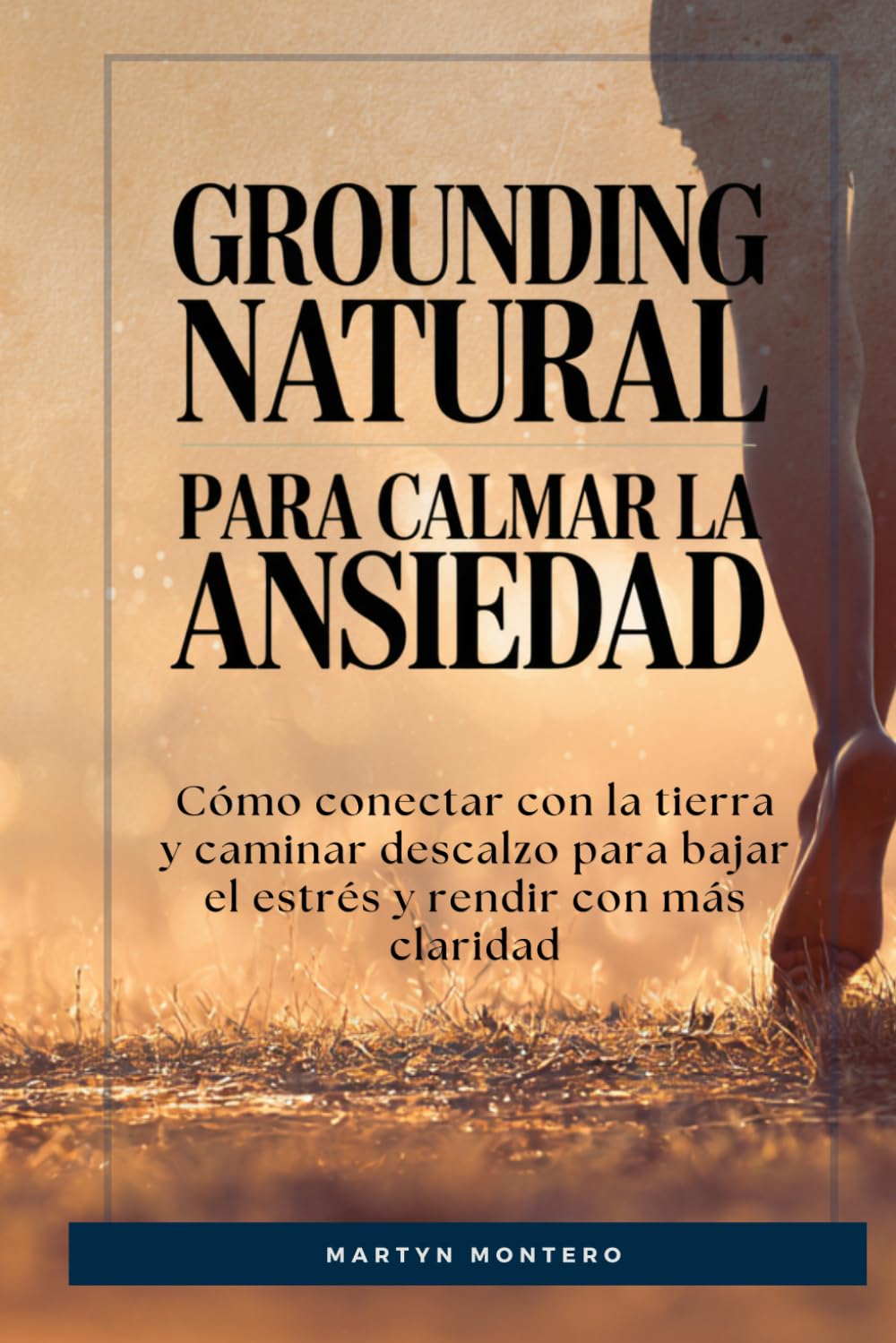 Independently Published Grounding Natural Para Calmar La Ansiedad: Cómo Conectar Con La Tierra Y Caminar Descalzo Para Bajar El Estrés Y Rendir Con Más Claridad