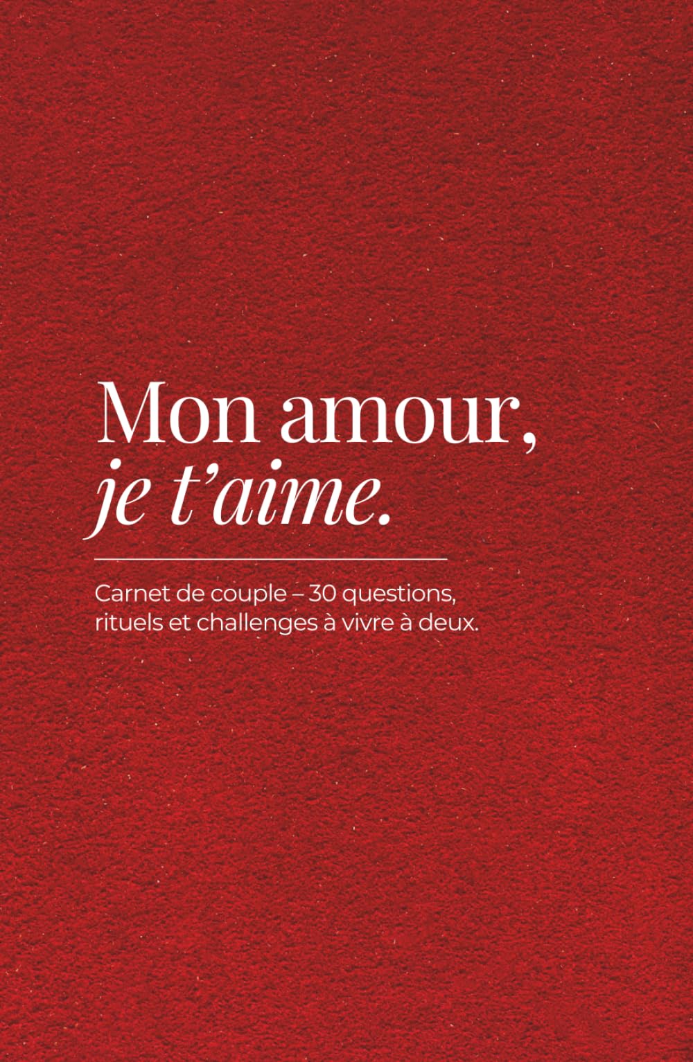 Mon amour, je t’aime: Carnet de couple à remplir avec 30 questions, rituels et challenges à vivre à deux – cadeau Saint-Valentin et moments en amoureux