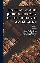 Legislative and Judicial History of the Fifteenth Amendment; Volume 27
