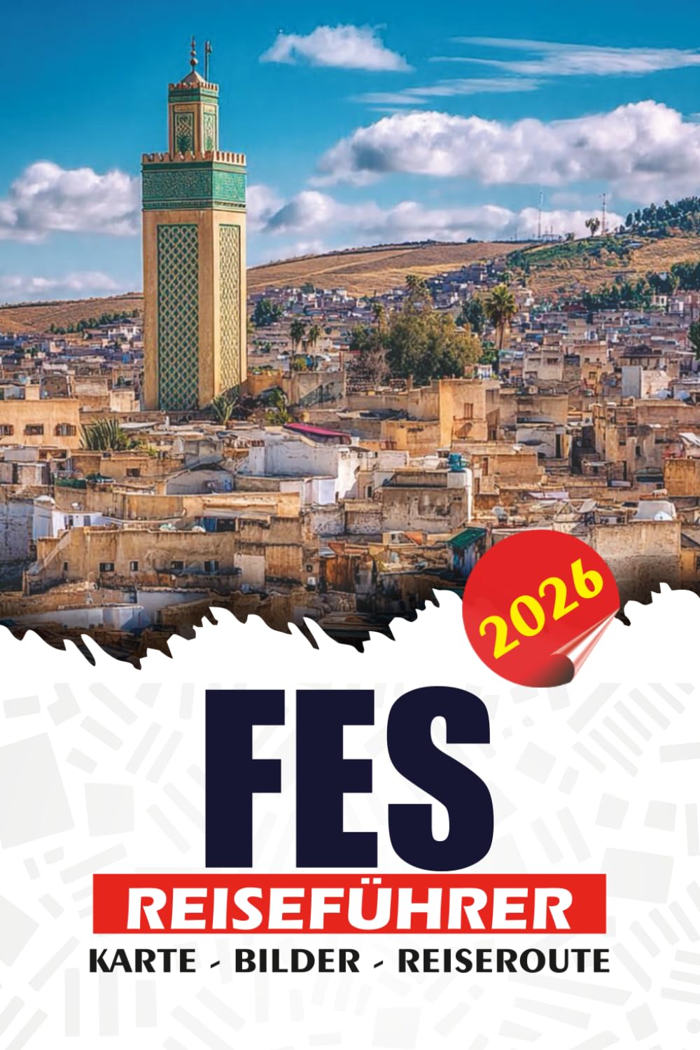 FES REISEFÜHRER 2026: Praktische Reiserouten, historische Sehenswürdigkeiten, kulturelle Einblicke, Tagesausflüge, Sicherheitstipps und verborgene Schätze, die man unbedingt sehen muss