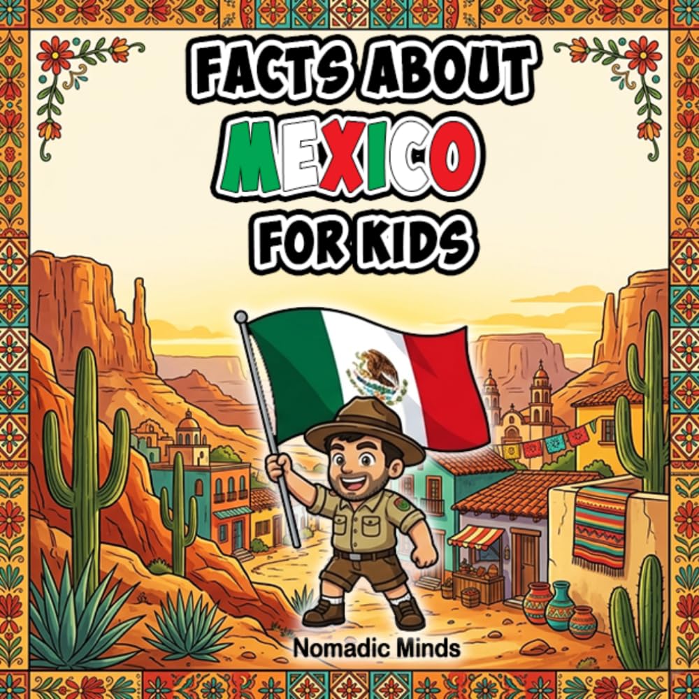 Facts About Mexico For Kids: 100 Amazing Facts About Mexican History, Culture, Wildlife and Traditions (Facts About Countries For Kids)