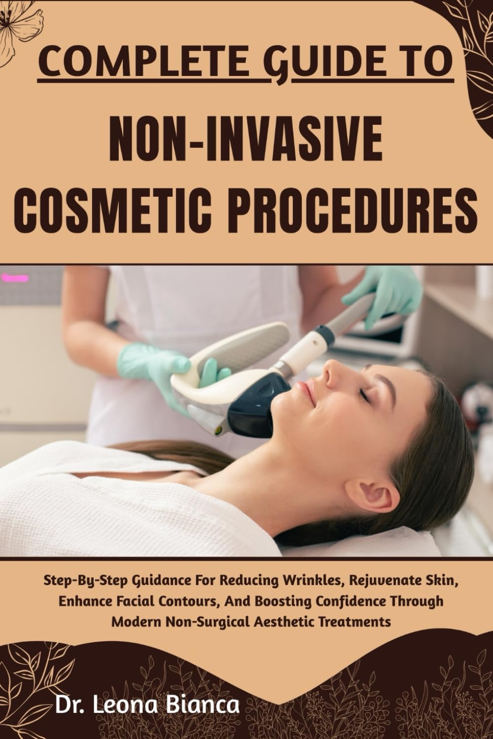 COMPLETE GUIDE TO NON-INVASIVE COSMETIC PROCEDURES: Step-By-Step Guidance For Reducing Wrinkles, Rejuvenate Skin, Enhance Facial Contours, And ... Modern Non-Surgical Aesthetic Treatments