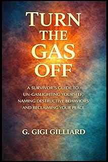 Turn the Gas Off: A SURVIVOR’S GUIDE TO UN-GASLIGHTING YOURSELF, NAMING DESTRUCTIVE BEHAVIORS AND RECLAIMING YOUR PEACE