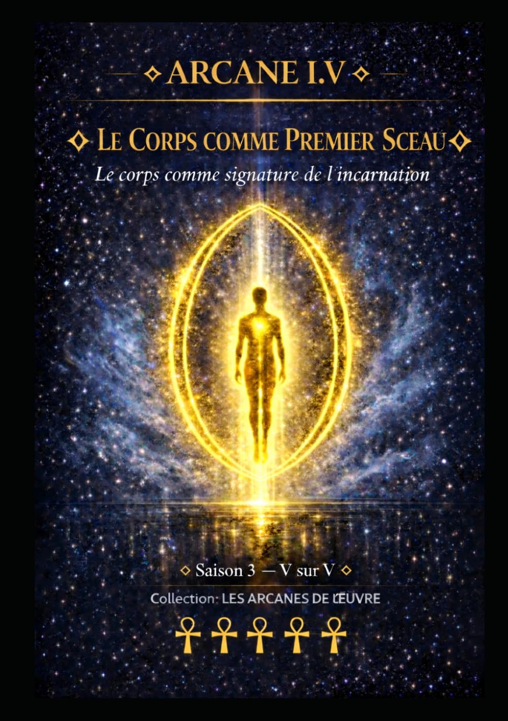 ARCANE I.V — LE CORPS COMME PREMIER SCEAU: Le corps comme signature de l’incarnation — Saison 3 — Tome V sur V (Série 1 — LES ARCANES DE L’ŒUVRE)