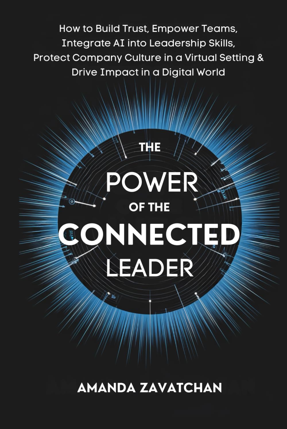 THE POWER OF THE CONNECTED LEADER: How Any Leader Can Build Trust, Empower Their Team, Integrate AI Into Their Leadership Skills, Protect Their ... Setting, and Drive Impact in a Digital World