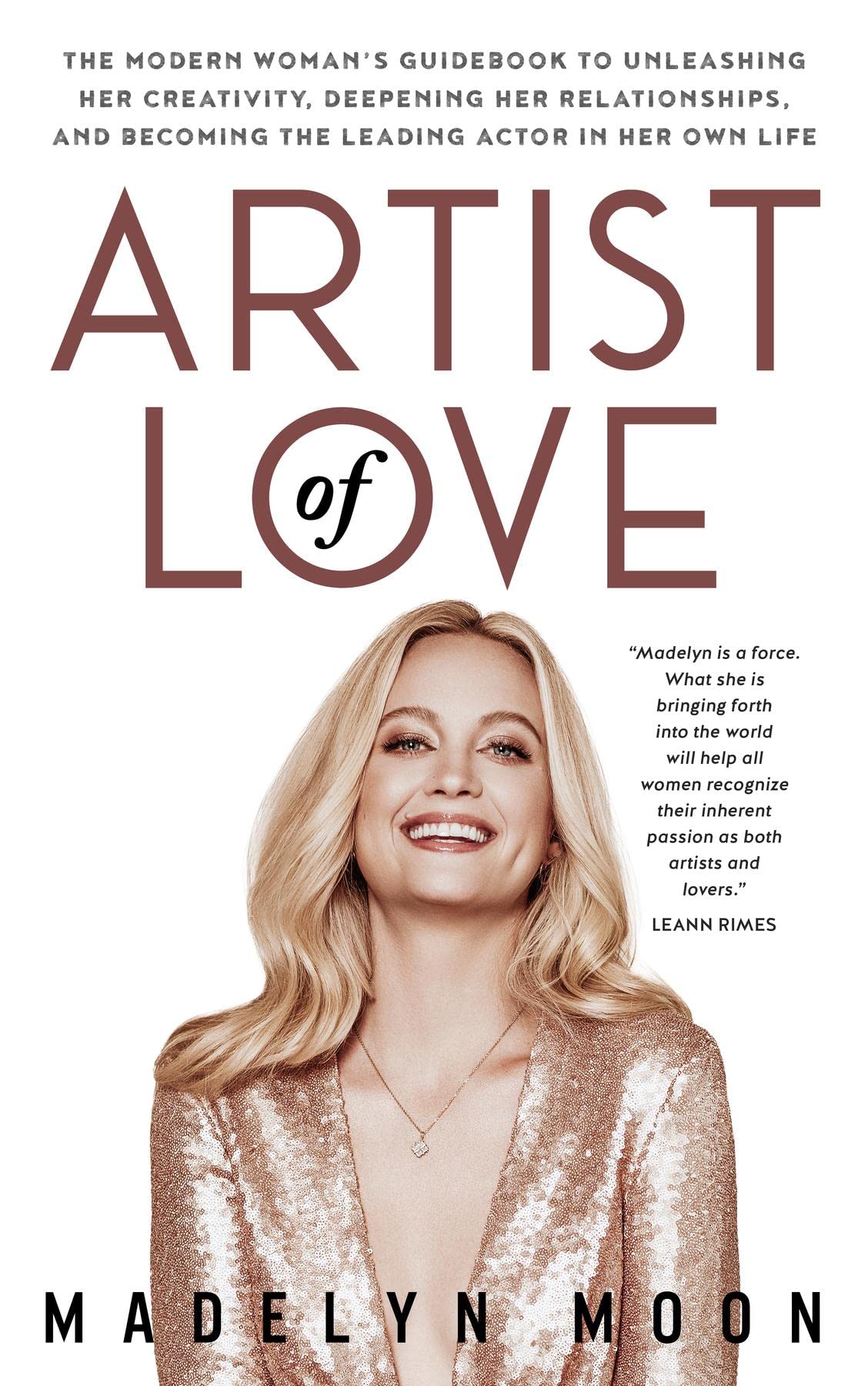 Artist of Love: The Modern Woman's Guidebook To Unleashing Her Creativity, Deepening Her Relationships, And Becoming The Leading Actor in Her Own Life