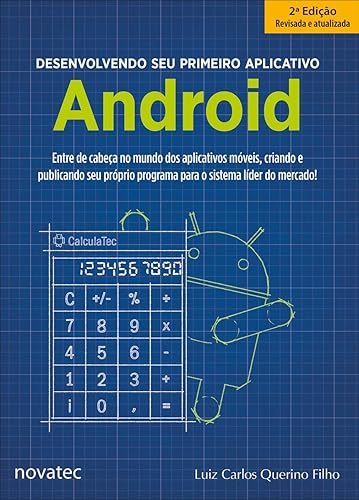 Desenvolvendo seu Primeiro Aplicativo Android: Entre de Cabeça no Mundo dos Aplicativos Móveis, Criando e Publicando seu Próprio Programa Para o Sistema Líder do Mercado!
