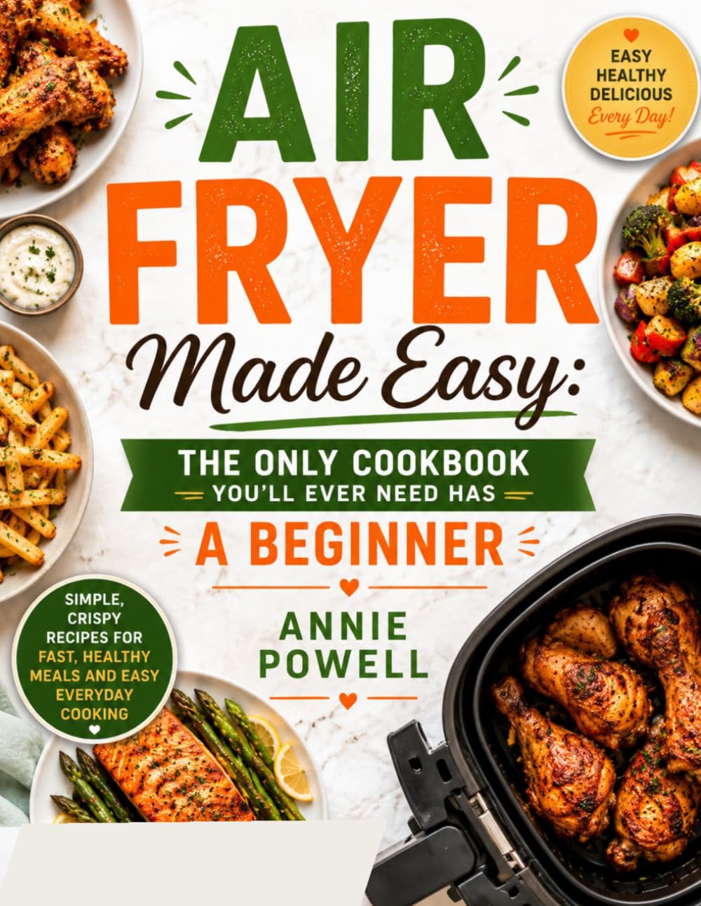 AIR FRYER MADE EASY: THE ONLY COOKBOOK YOU’LL EVER NEED HAS A BEGINNER: Simple, Crispy Recipes for Fast, Healthy Meals and Easy Everyday Cooking