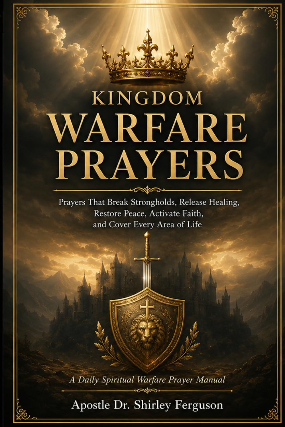 Kingdom Warfare Prayers: Prayers That Break Strongholds, Release Healing, Restore Peace, Activate Faith, and Cover Every Area of Life
