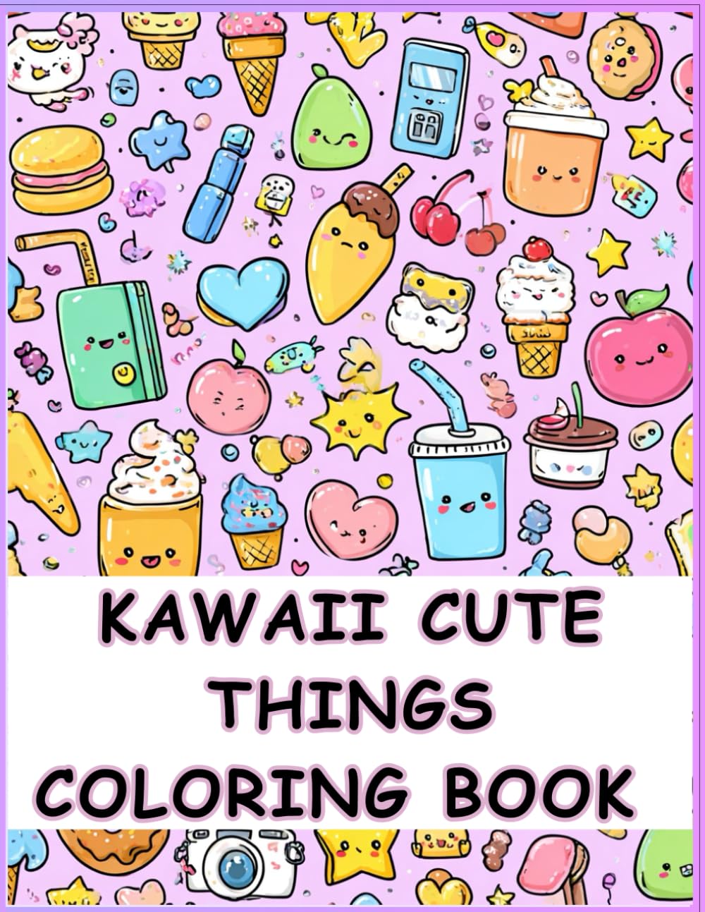 Kawaii Cute Things Coloring Book: 50 Adorable Pages of Food, Sweets and Happy Objects: Stress Relief Coloring Book for Kids, Teens and Adults - Perfect for Relaxation and Creativity