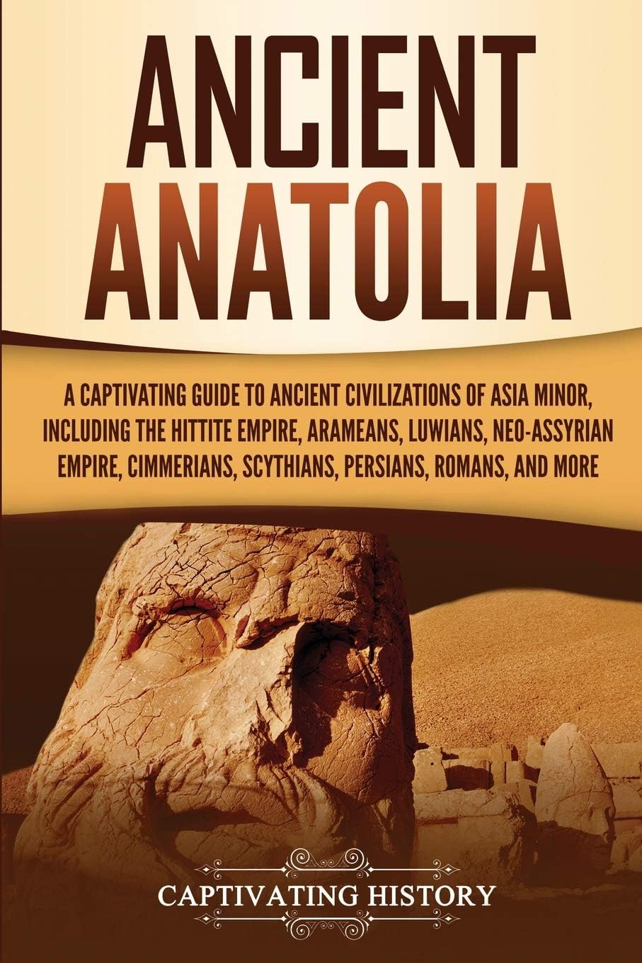 Ancient Anatolia: A Captivating Guide to Ancient Civilizations of Asia Minor, Including the Hittite Empire, Arameans, Luwians, Neo-Assyrian Empire, ... Romans, and More (Forgotten Civilizations)