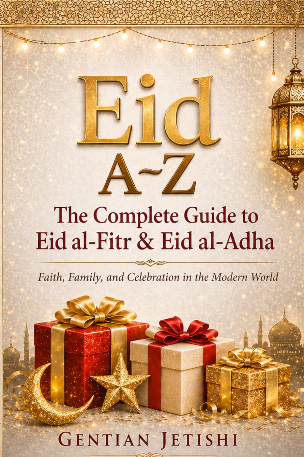 Eid A-Z: Complete Guide to Eid al-Fitr & Eid al-Adha: Faith, Family, and Celebration in the Modern World