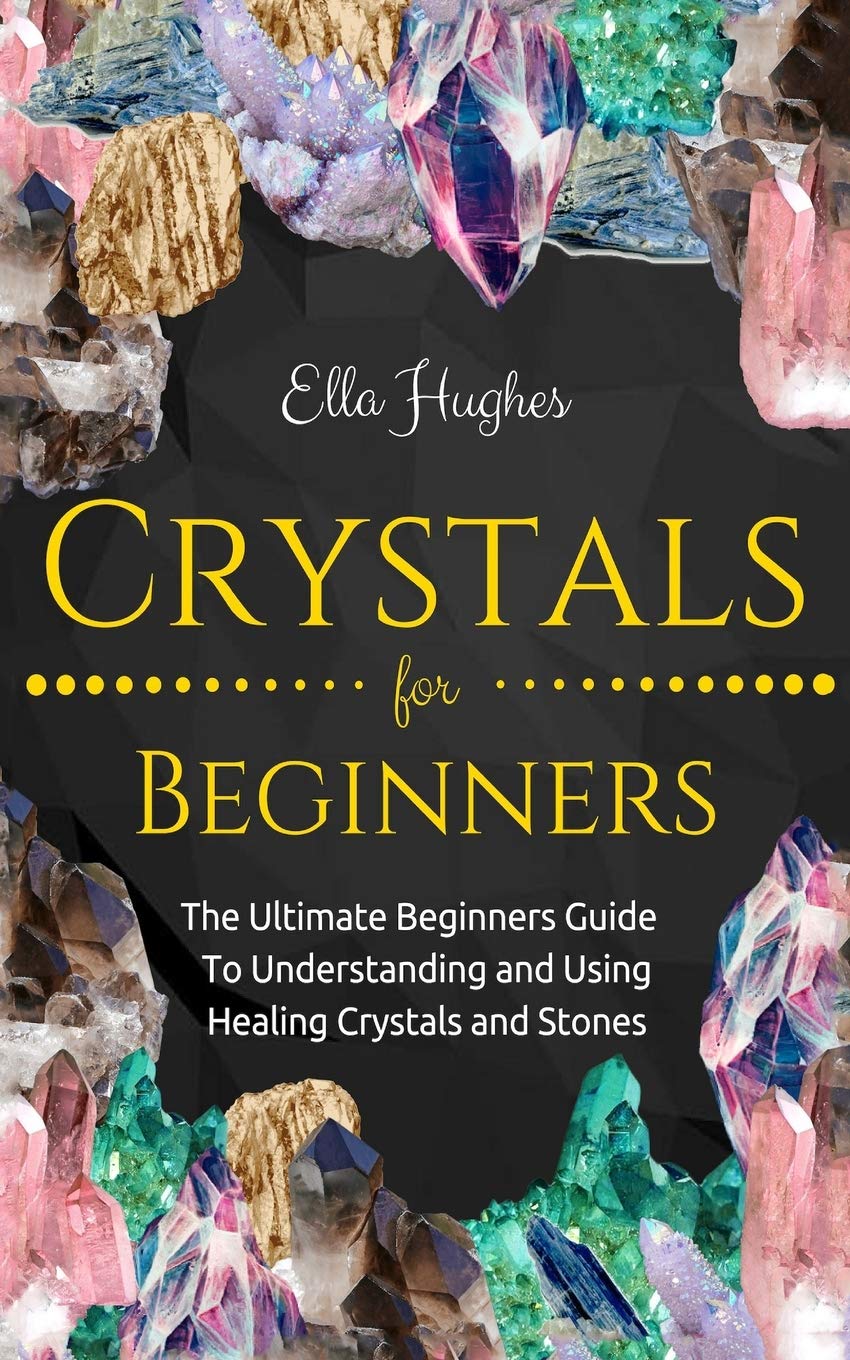 Crystals for Beginners: The Ultimate Beginners Guide To Understanding ...