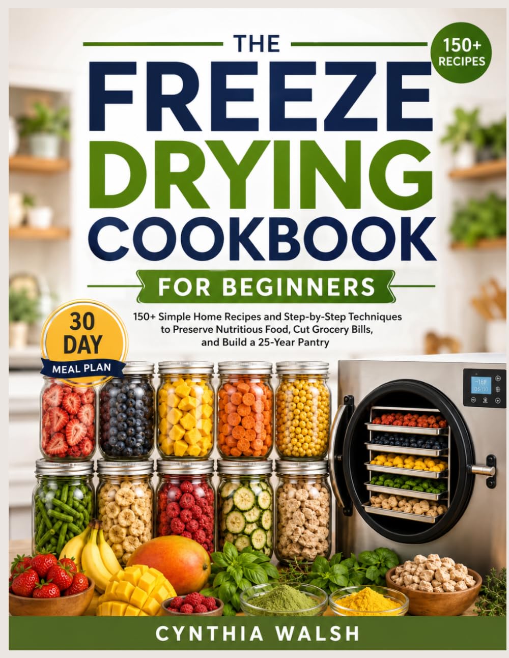 THE FREEZE DRYING COOKBOOK FOR BEGINNERS: 150+ Simple Home Recipes and Step-by-Step Techniques to Preserve Nutritious Food, Cut Grocery Bills, and Build a 25-Year Pantry