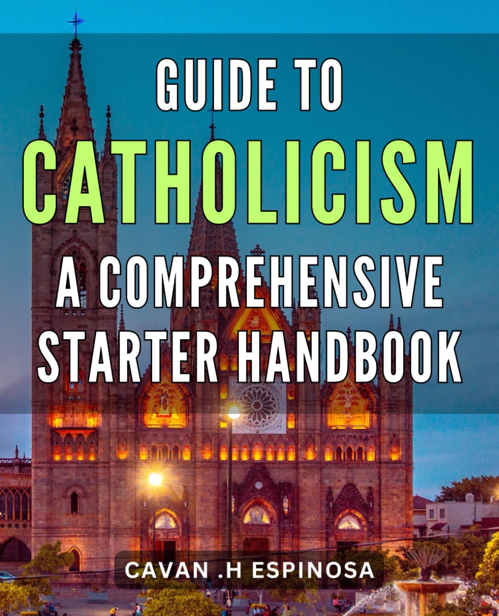 Guide to Catholicism: A Comprehensive Starter Handbook: Discover the Essence of Catholicism: A Definitive Beginner's Guide to Faith, Beliefs, and Traditions