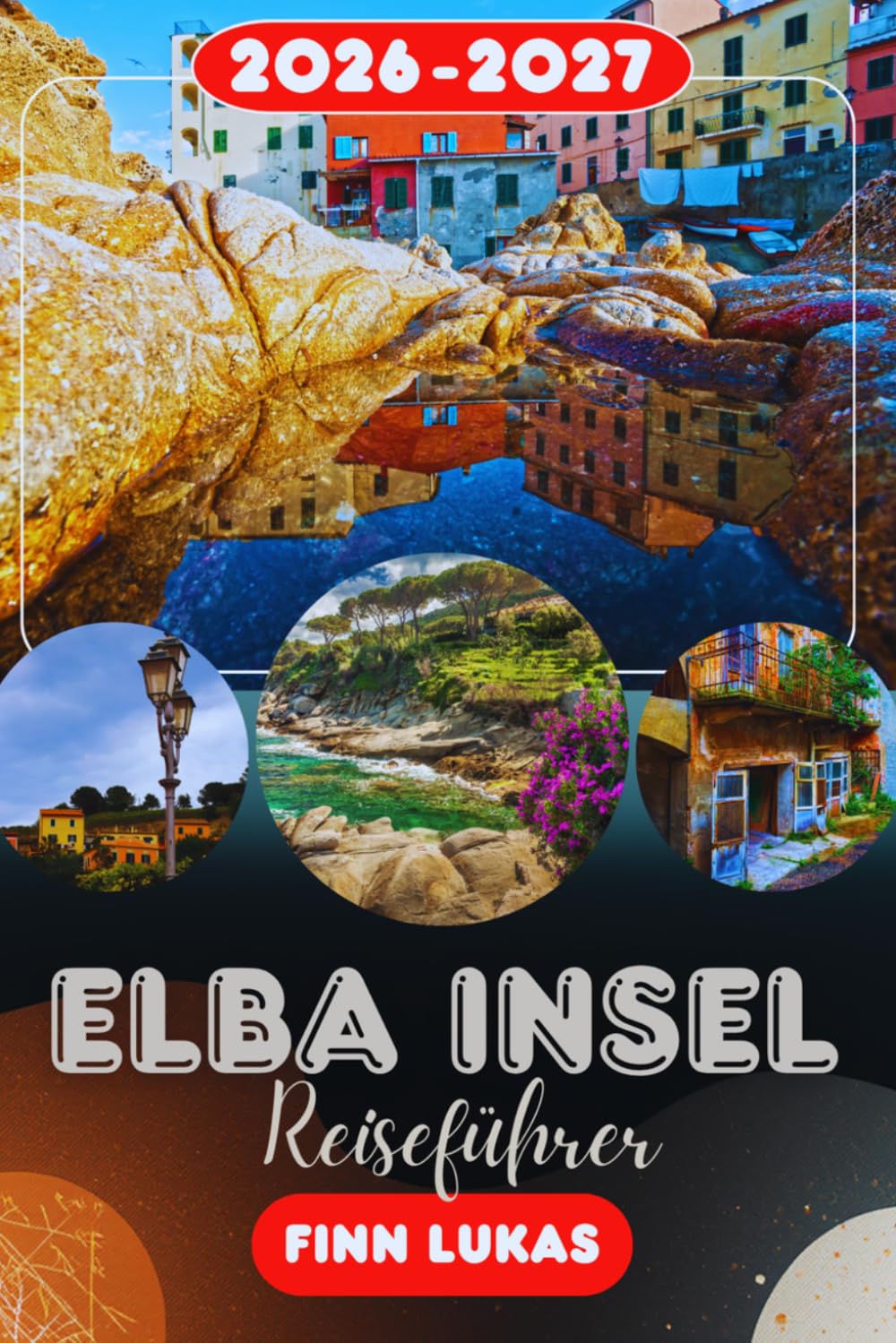 ELBA INSEL REISEFÜHRER 2026: Erleben Sie einen fantastischen Touristenurlaub mit unvergesslichen Sehenswürdigkeiten auf der Insel Napoleon, dem atemberaubenden mediterranen Kurzurlaub Elba