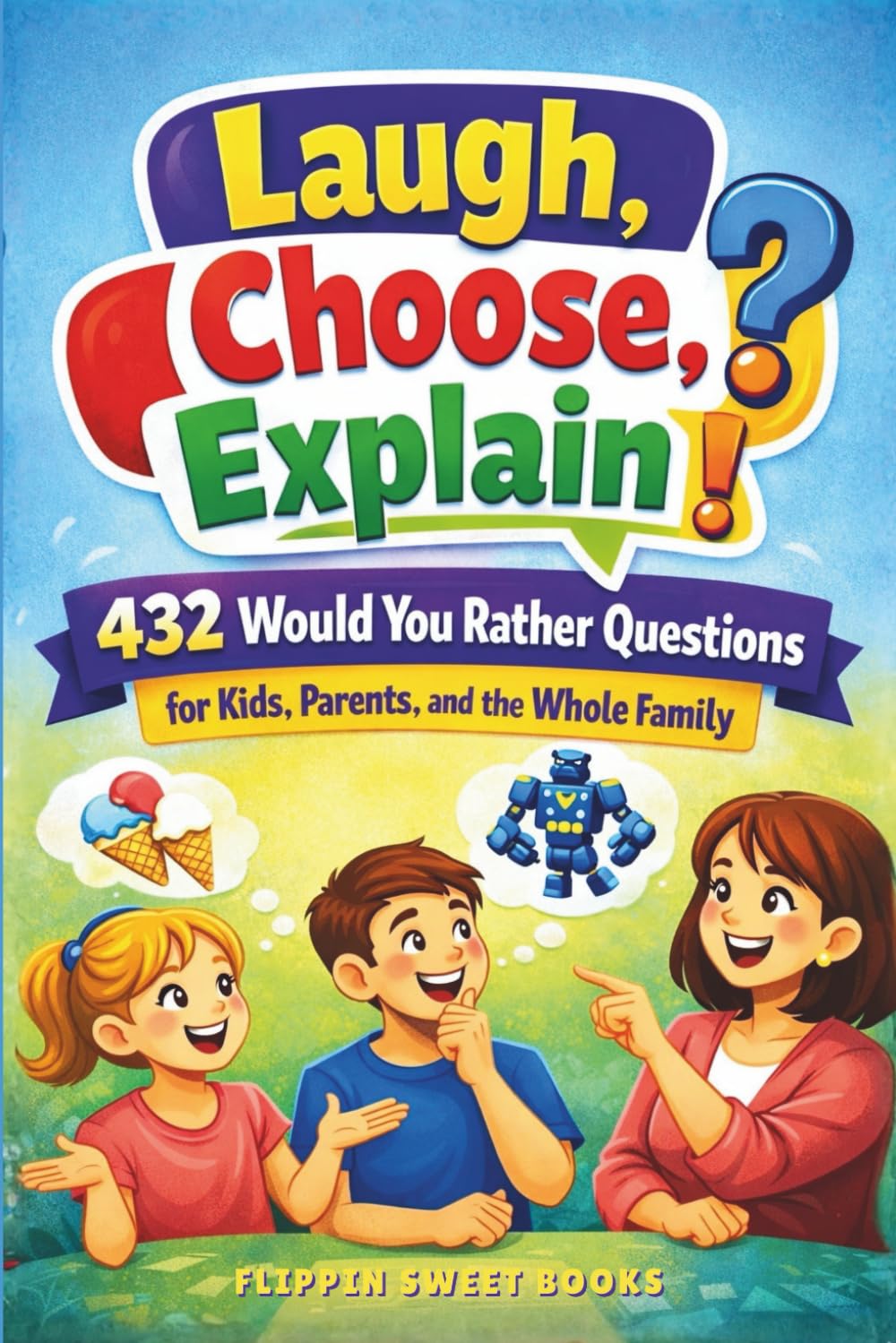 Laugh, Choose, Explain: 432 Would You Rather Questions for Kids, Parents, and the Whole Family