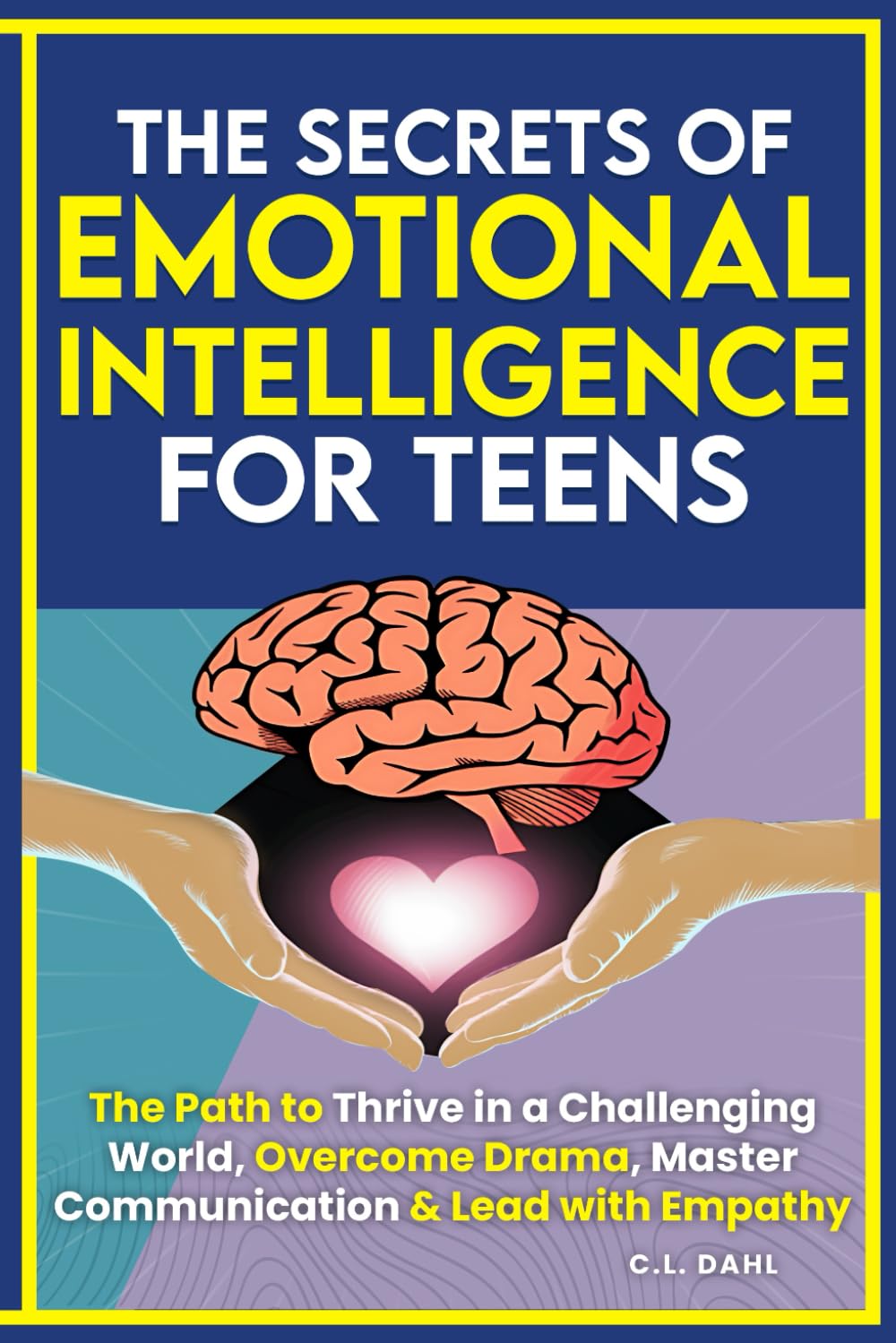 Secrets of Emotional Intelligence for Teens: Thrive Amid Drama, Master Emotions, Communication & Empathy by C.L. Dahl