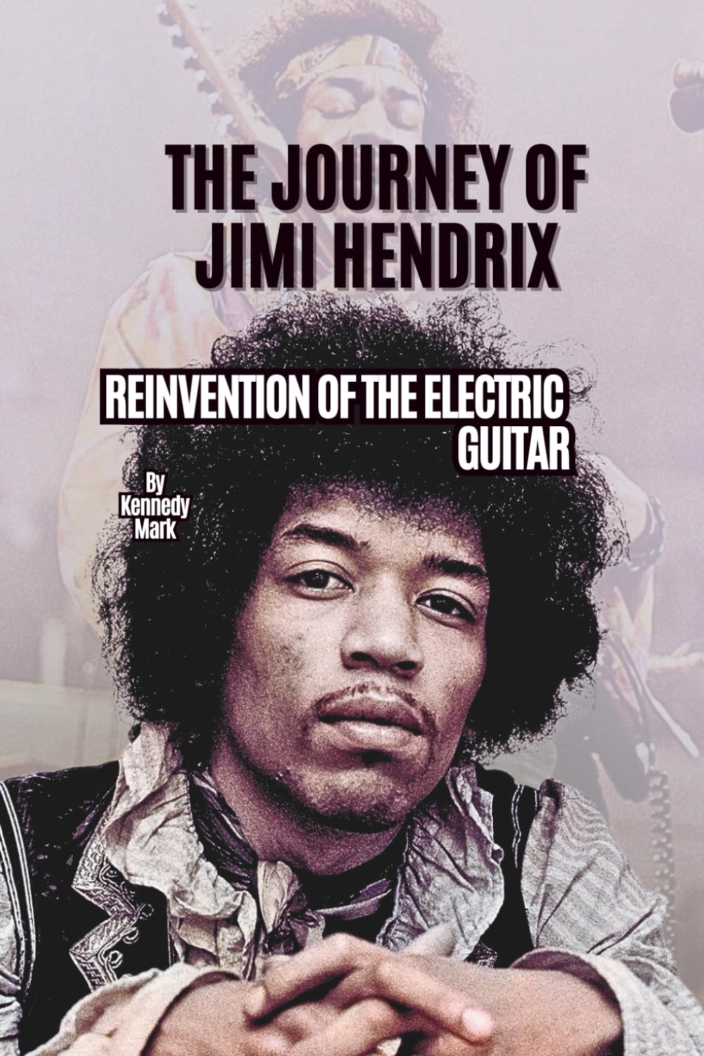 THE JOURNEY OF JIMI HENDRIX: REINVENTION OF THE ELECTRIC GUITAR
