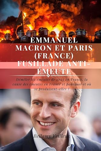 Emmanuel Macron et Paris (France) fusillade anti-émeute: Démêler les émeutes de 2023 en France, la cause des émeutes en France et pourquoi et où se produisent-elles ? (French Edition)