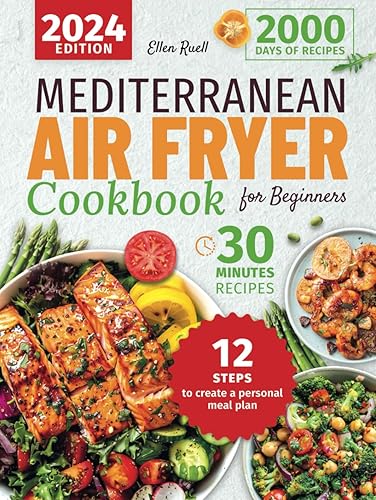 Mediterranean Air Fryer Cookbook for Beginners: 2000 Days of Quick and Delicious Recipes to Easily Cook Meals in Less Than 30 Minutes. Includes a Step-by-step Guide to Creating a Personal Meal Plan