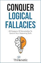 Conquer Logical Fallacies: 28 Nuggets Of Knowledge To Nurture Your Reasoning Skills (Critical Thinking & Logic Mastery)