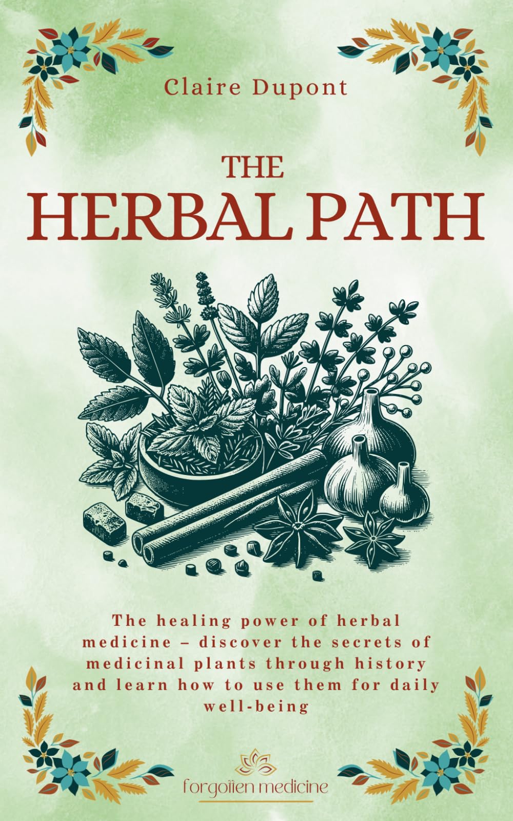 The Herbal Path: The healing power of herbal medicine – discover the secrets of medicinal plants through history and learn how to use them for daily well-being (Forgotten Medicine)