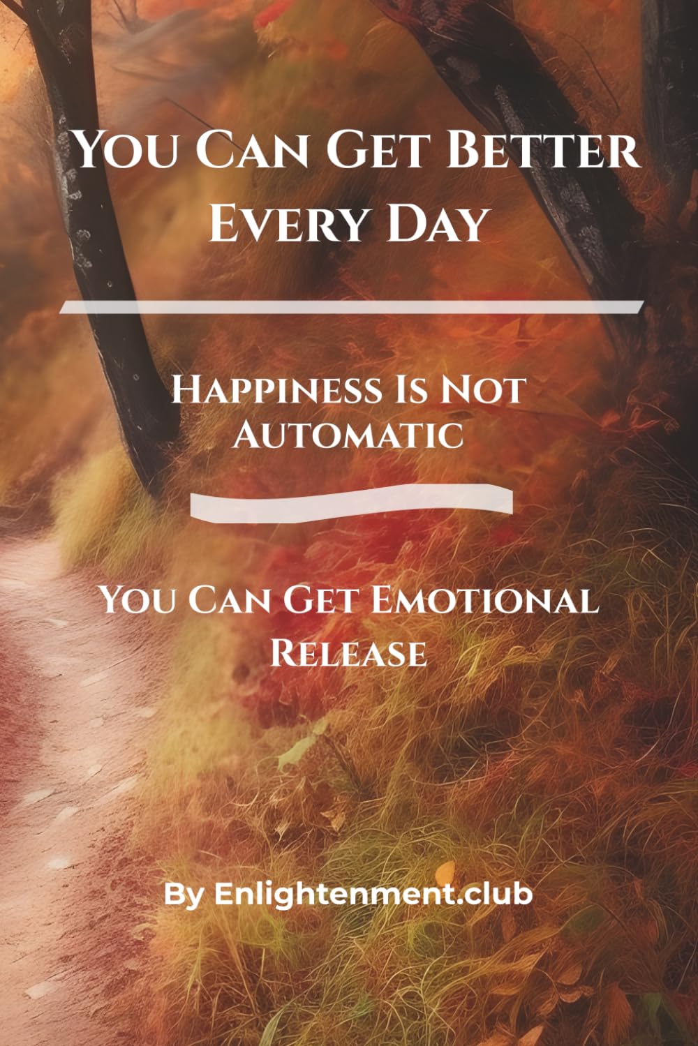 You Can Get Better Every Day: Happiness Is Not Automatic (You Can Get Emotional Release)
