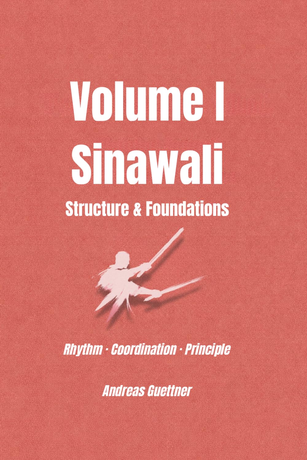Volume I Sinawali - Structure & Foundations: Rhythm · Coordination · Principle (kali and flow - principles, drills & flow of the filipino martial arts)