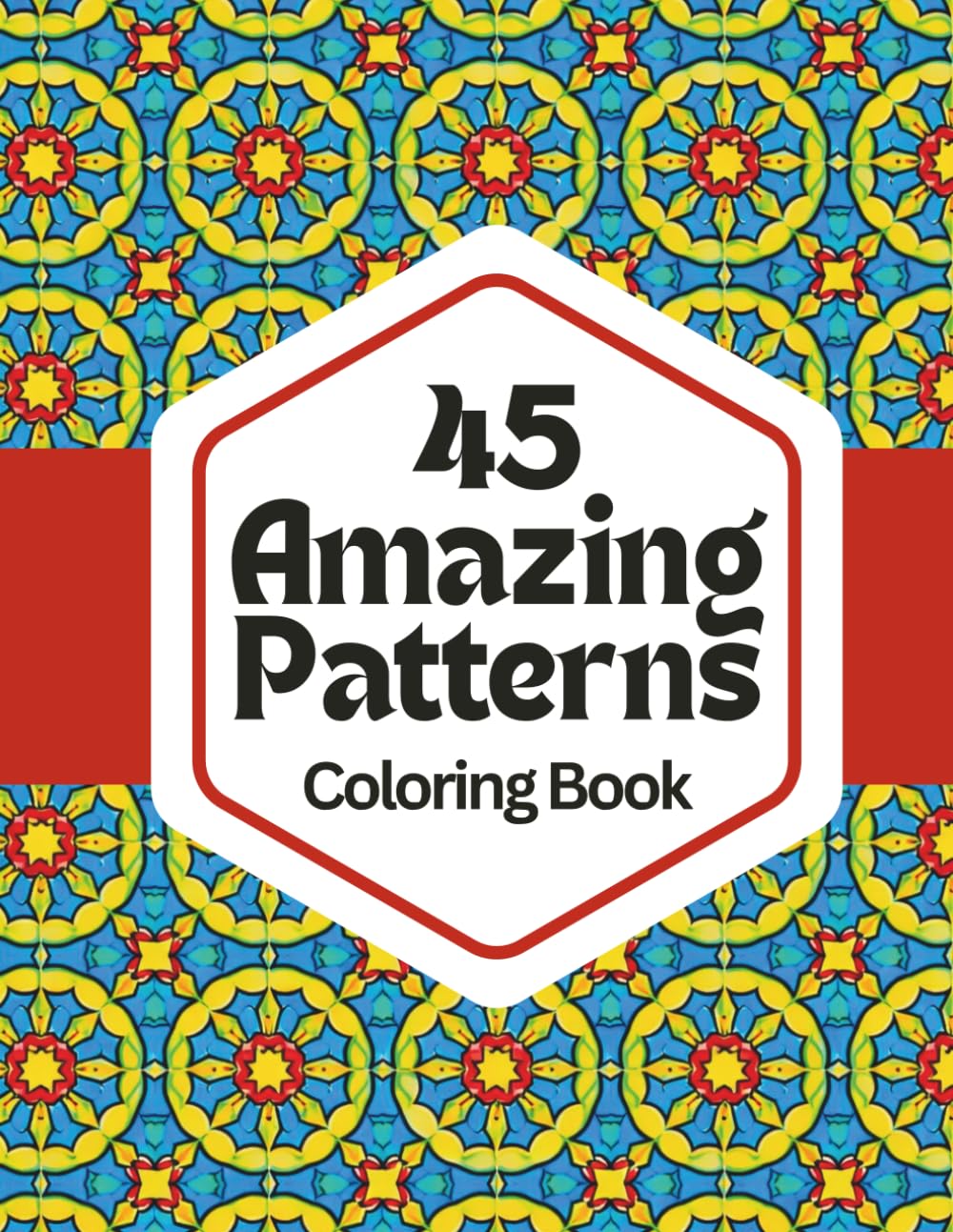 45 Amazing Patterns: Relax & Color: A Calming Coloring Book of Geometric Designs for Stress Relief, Focus, and Mindfulness