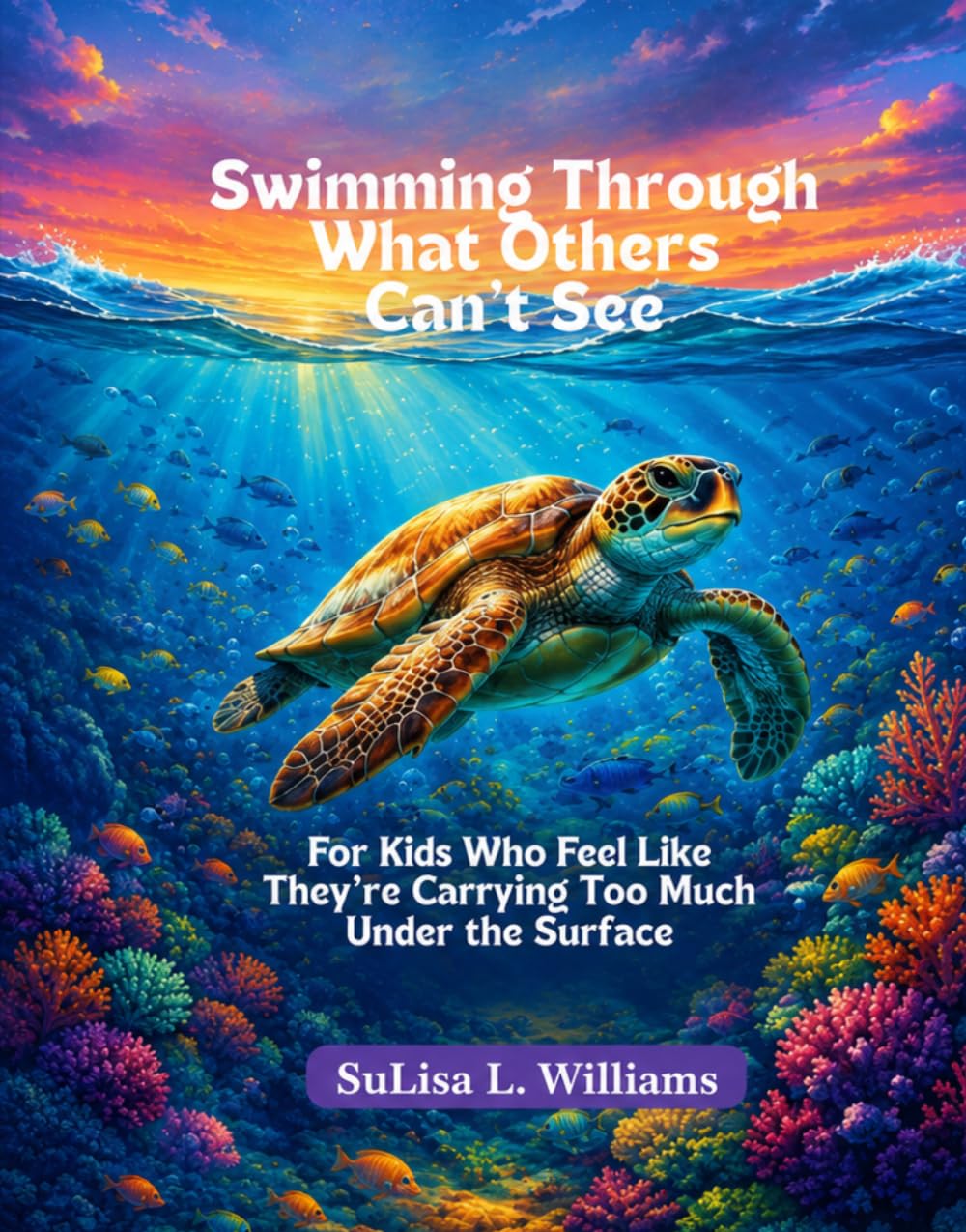 Swimming Through What Others Can’t See: FOR KIDS WHO FEEL LIKE THEY ARE CARRY TOO MUCH UNDER THE SURFACE. (Wading and Swimming to the Light Ahead)