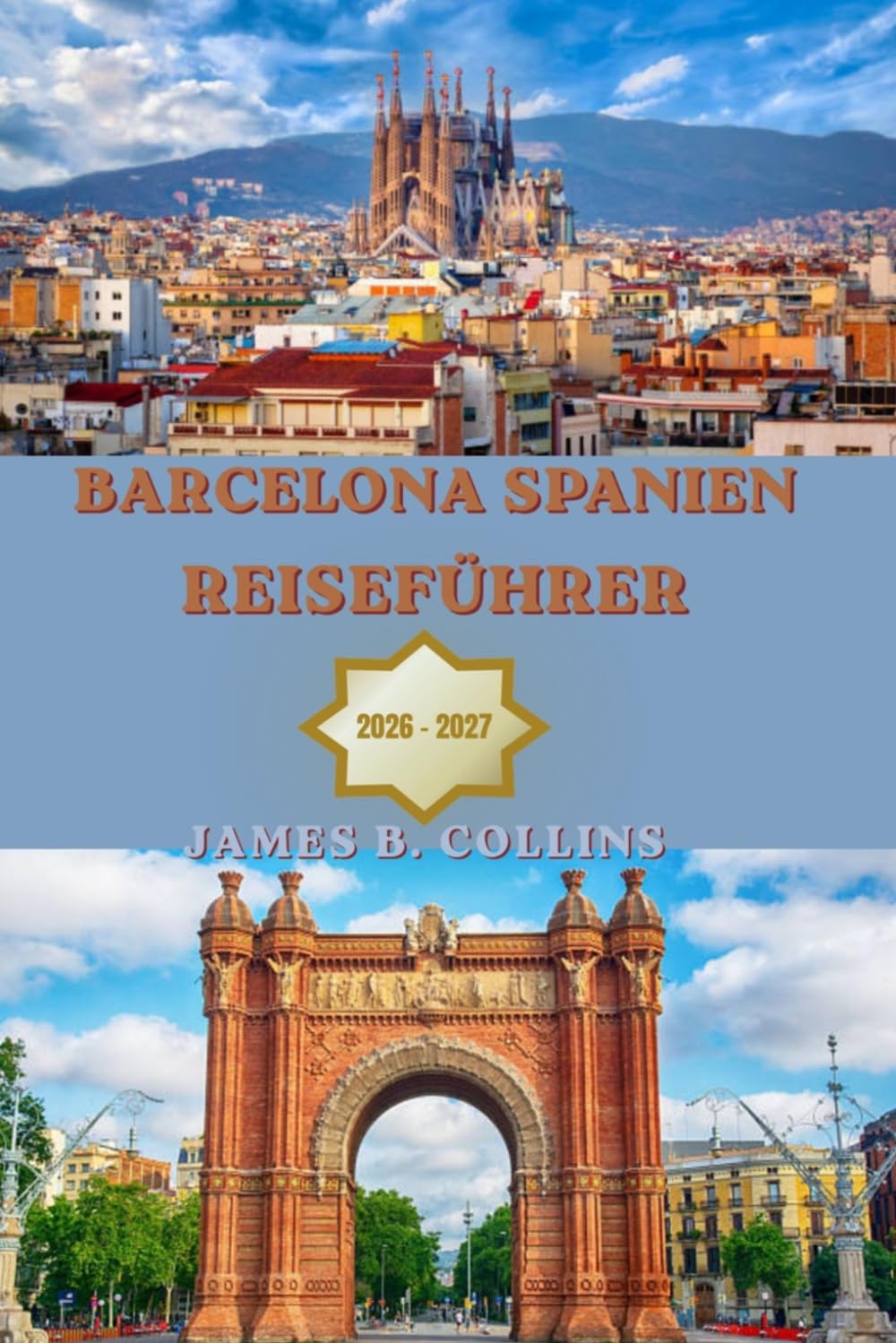 Barcelona Spanien Reiseführer 2026–2027: Der vollständige Reisebegleiter zu Gaudís Meisterwerken, gotischen Straßen, mediterranen Stränden, lokaler ... Schätzen und praktischen Reisetipps.