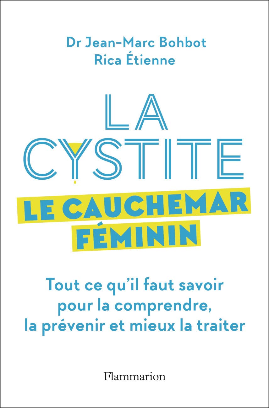 La cystite, le cauchemar féminin: Tout ce qu'il faut savoir pour la comprendre, la prévenir et mieux la traiter