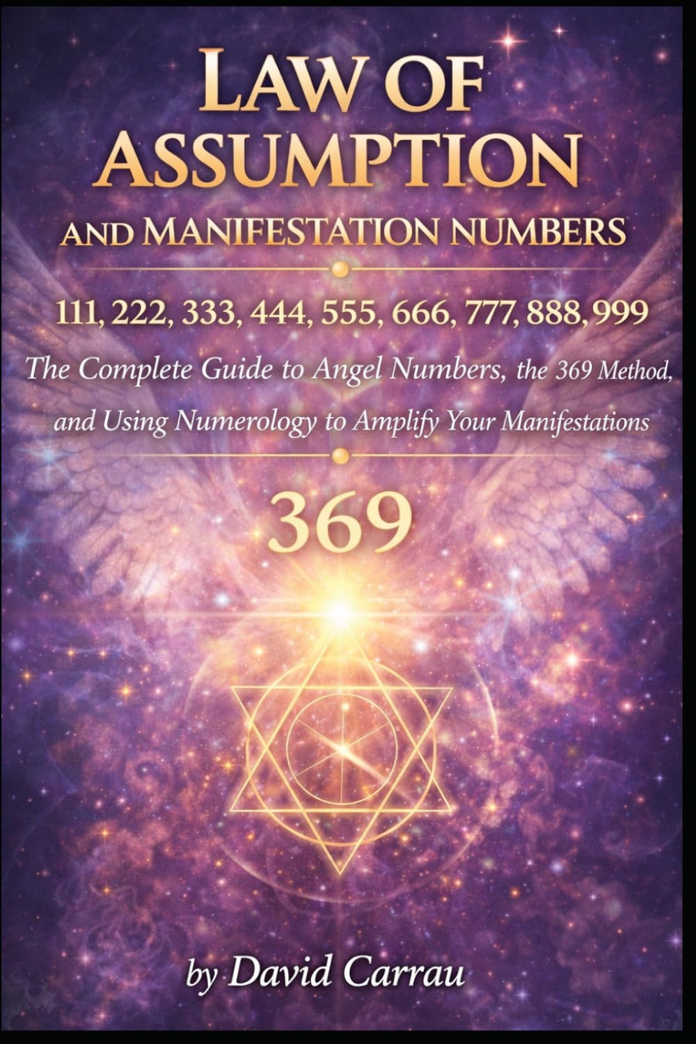 LAW OF ASSUMPTION: MANIFESTATION NUMBERS: 111, 222, 333, 444, 555, 666, 777, 888, 999 — The Complete Guide to Angel Numbers, the 369 Method, and Using Numerology to Amplify Your Manifestations