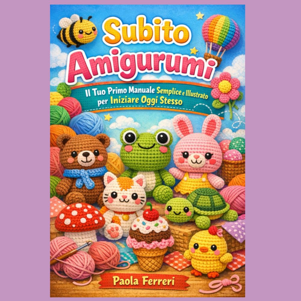 Subito Amigurumi: Il tuo primo manuale semplice e illustrato per iniziare oggi stesso