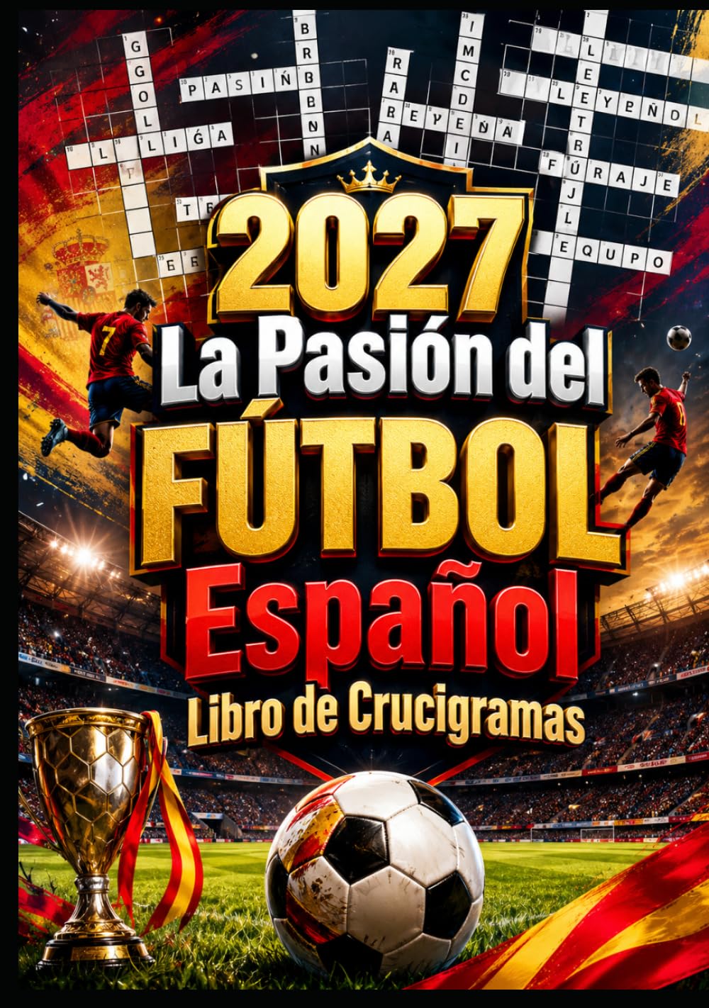2027 La Pasión del Fútbol Español: Más de 300 Crucigramas Inspirados en el Fútbol Español con Clubes, Jugadores, Estadios, Historia, Tácticas y Desafíos para Aficionados de Todas las Edades