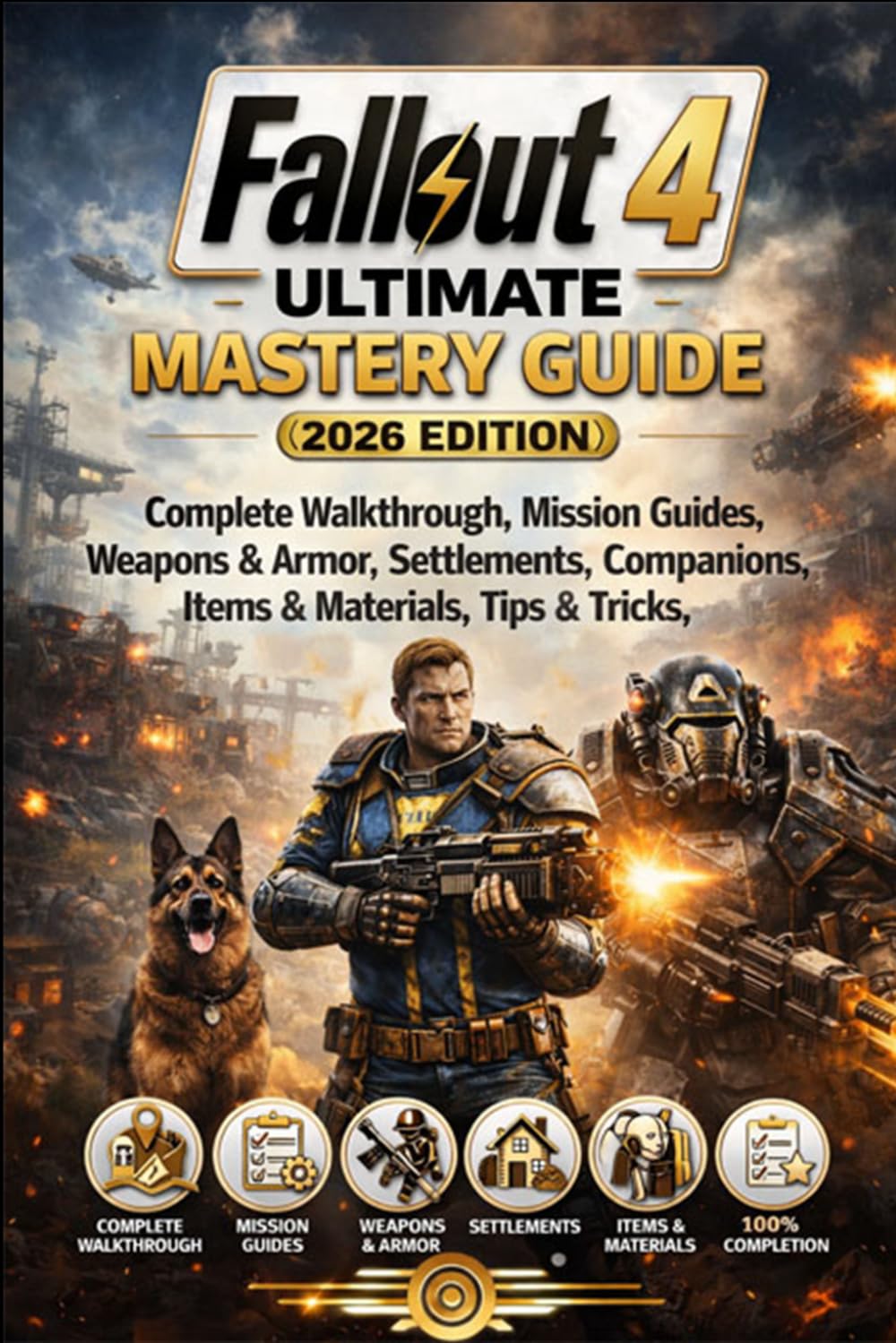 Fallout 4 Ultimate Mastery Guide (2026 Edition): Complete Walkthrough, Mission Guides, Weapons & Armor, Settlements, Companions, Items & Materials, Tips & Tricks, and 100% Completion