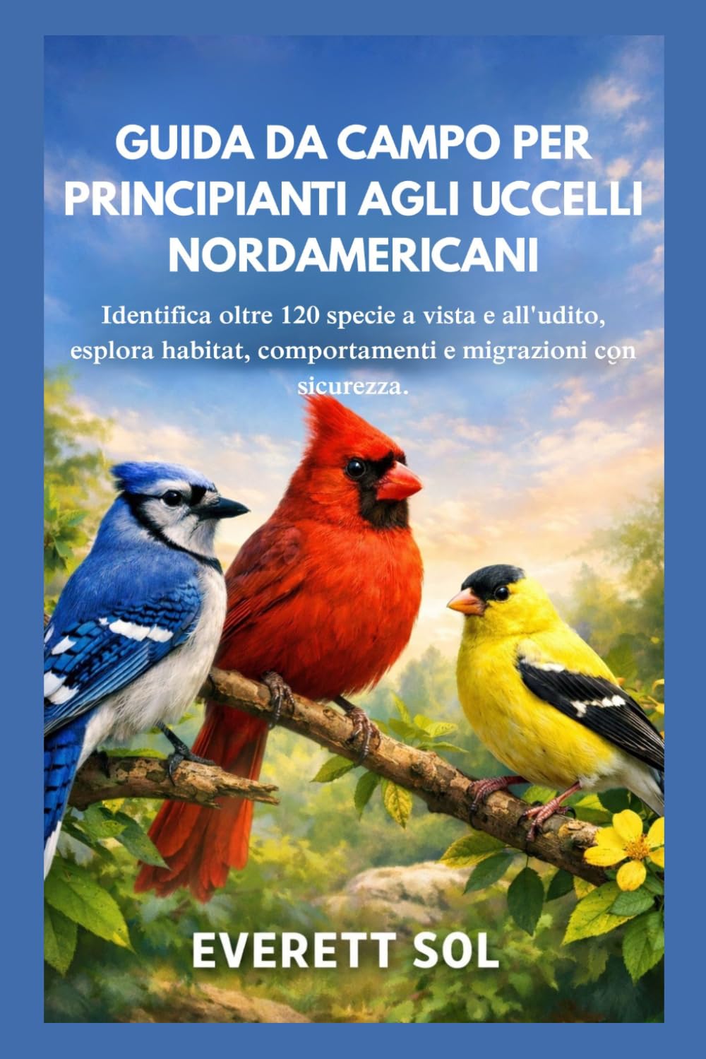 GUIDA DA CAMPO PER PRINCIPIANTI AGLI UCCELLI NORDAMERICANI: Identifica oltre 120 specie a vista e all'udito, esplora habitat, comportamenti e migrazioni con sicurezza.