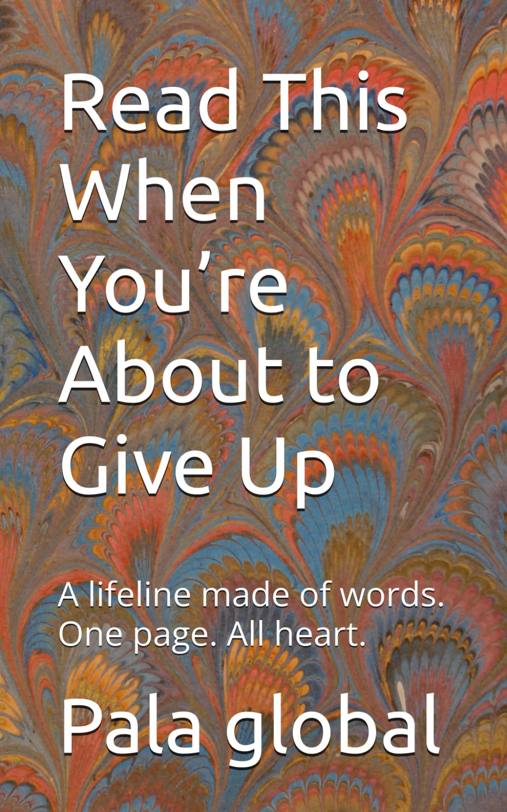 Read This When You’re About to Give Up: A lifeline made of words. One page. All heart.