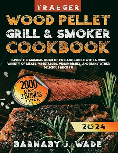 Wood Pellet Grill &amp; Smoker Cookbook: Savor the Magical Blend of Fire and Smoke with a Wide Variety of Meats, Vegetables, Vegan Dishes, and Many Other Delicious Recipes!