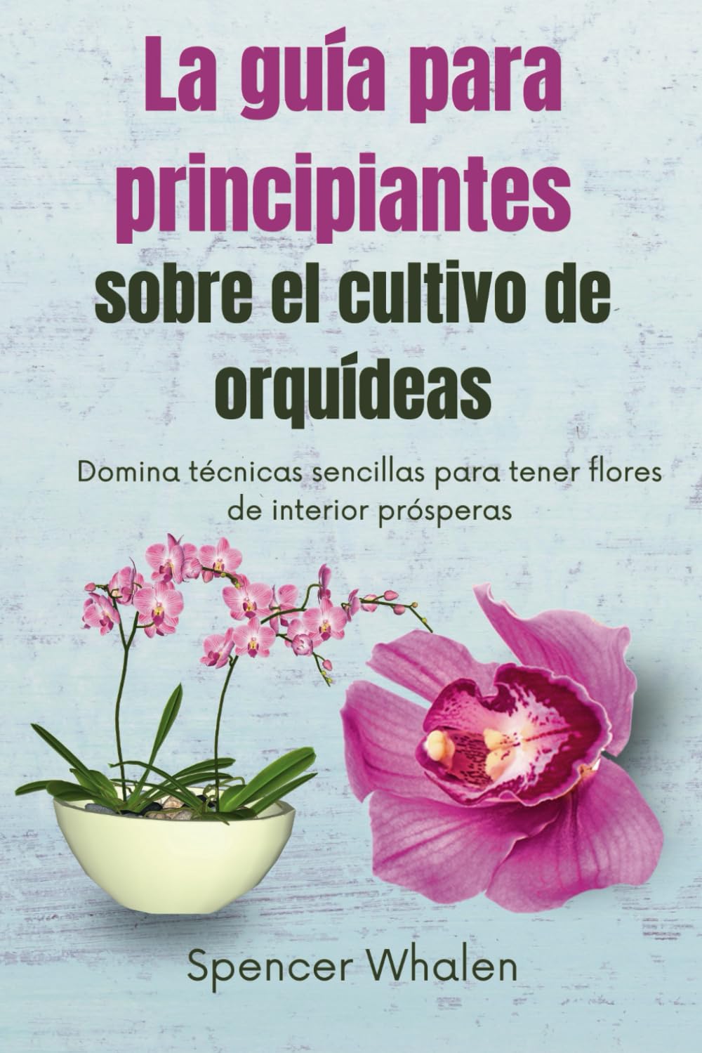 La guía para principiantes sobre el cultivo de orquídeas: Domina técnicas sencillas para tener flores de interior prósperas (Spanish Edition)